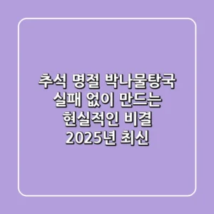 추석 명절, 박나물탕국 실패 없이 만드는 현실적인 비결 (2025년 최신!)