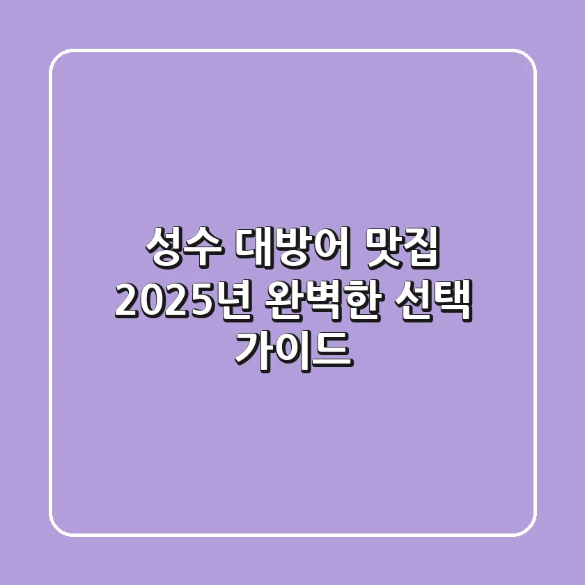 성수 대방어 맛집? 2025년 완벽한 선택 가이드