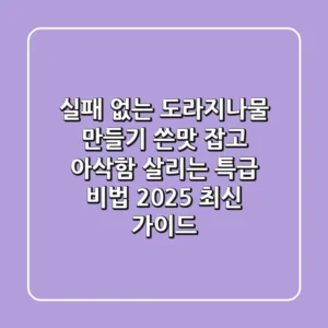 실패 없는 도라지나물 만들기: 쓴맛 잡고 아삭함 살리는 특급 비법 (2025 최신 가이드)