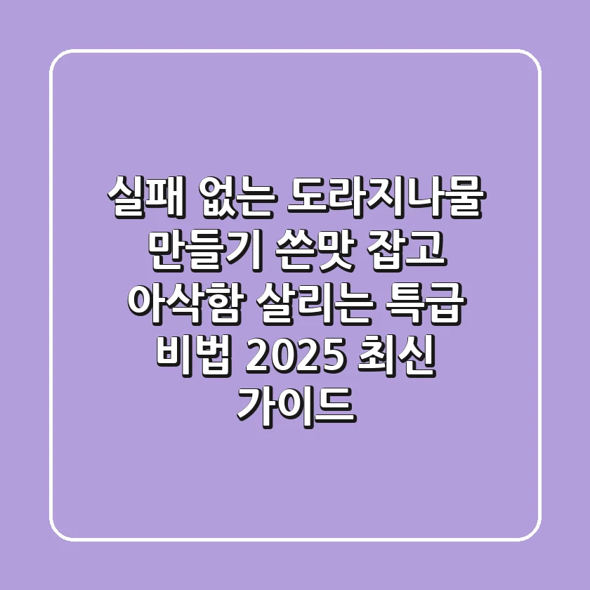 실패 없는 도라지나물 만들기: 쓴맛 잡고 아삭함 살리는 특급 비법 (2025 최신 가이드)