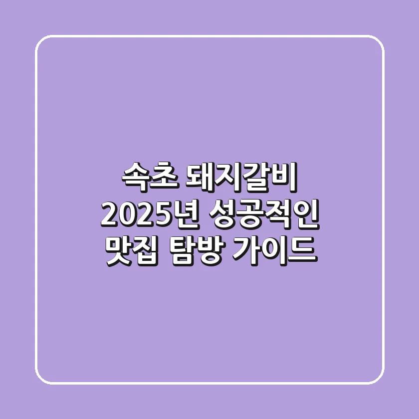 속초 돼지갈비, 2025년 성공적인 맛집 탐방 가이드