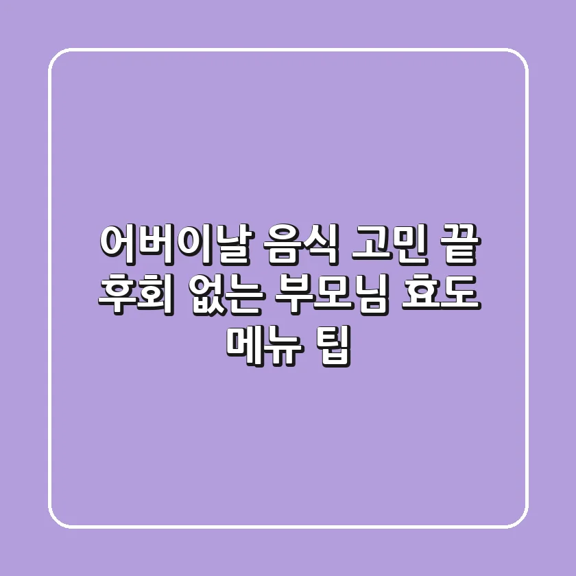 어버이날 음식 고민 끝! 후회 없는 부모님 효도 메뉴 팁