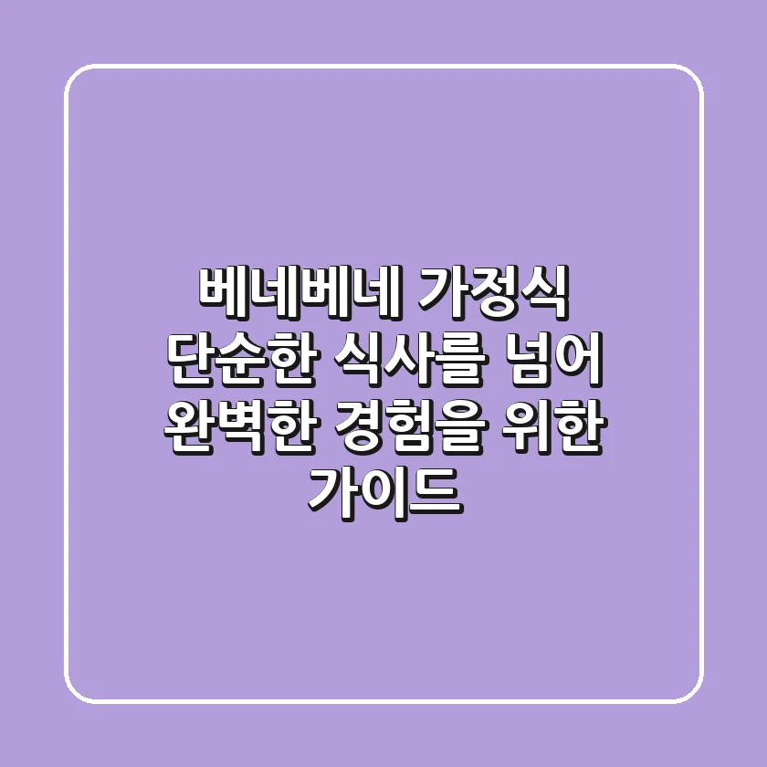 베네베네 가정식: 단순한 식사를 넘어, 완벽한 경험을 위한 가이드