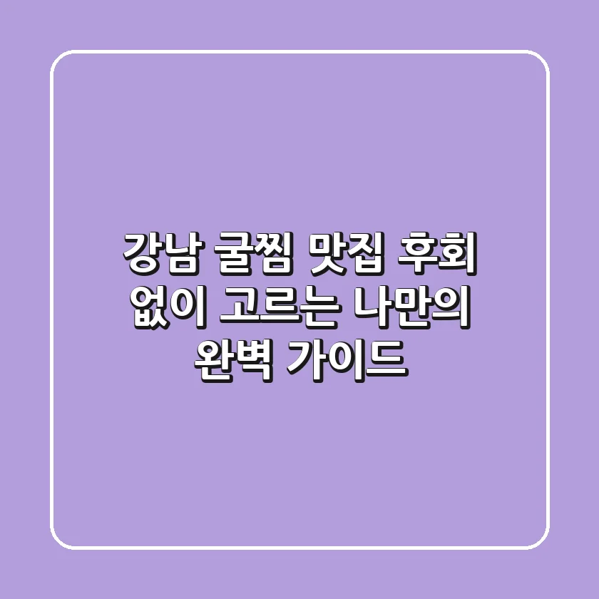 강남 굴찜 맛집, 후회 없이 고르는 나만의 완벽 가이드!