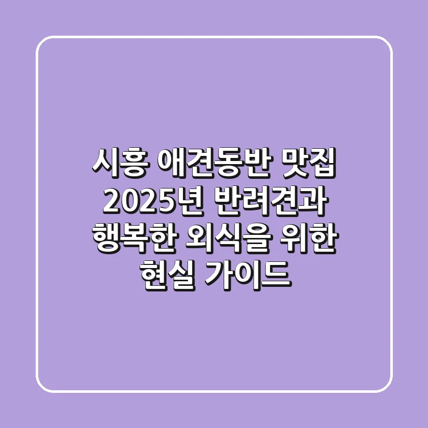 시흥 애견동반 맛집, 2025년 반려견과 행복한 외식을 위한 현실 가이드