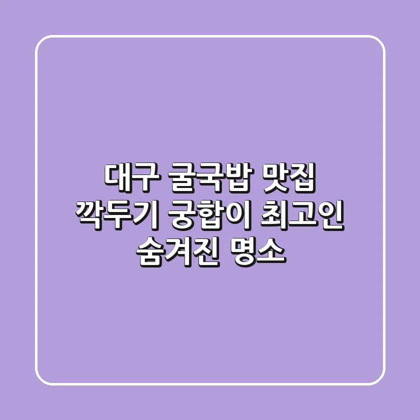 대구 굴국밥 맛집, 깍두기 궁합이 최고인 숨겨진 명소!