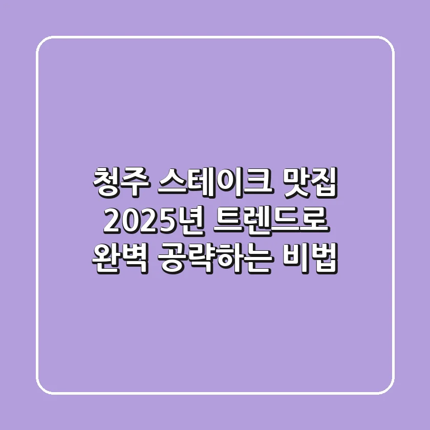 청주 스테이크 맛집, 2025년 트렌드로 완벽 공략하는 비법
