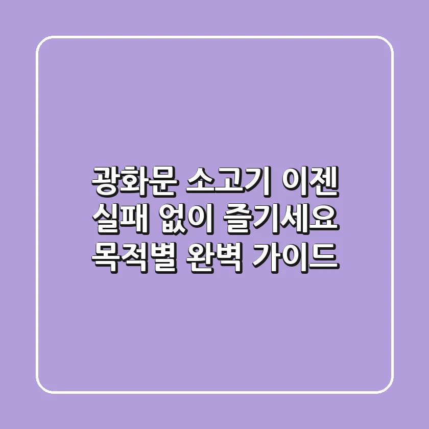 광화문 소고기, 이젠 실패 없이 즐기세요: 목적별 완벽 가이드