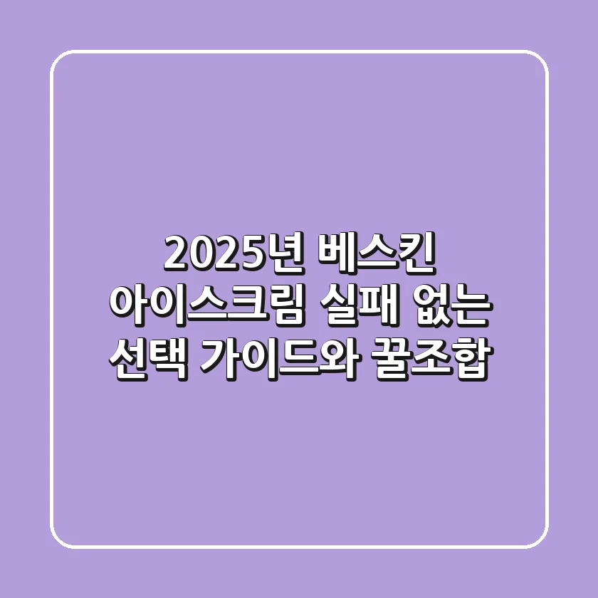 2025년 베스킨 아이스크림: 실패 없는 선택 가이드와 꿀조합