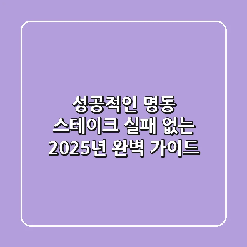 성공적인 명동 스테이크, 실패 없는 2025년 완벽 가이드