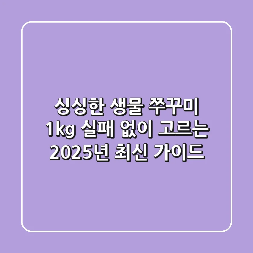 싱싱한 생물 쭈꾸미 1kg, 실패 없이 고르는 2025년 최신 가이드