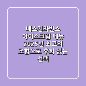 배스킨라빈스 아이스크림 메뉴, 2025년 최고의 조합으로 후회 없는 선택!