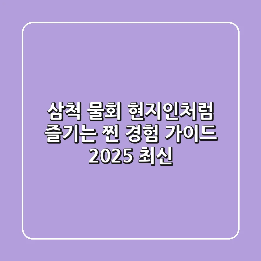삼척 물회, 현지인처럼 즐기는 찐 경험 가이드 (2025 최신)