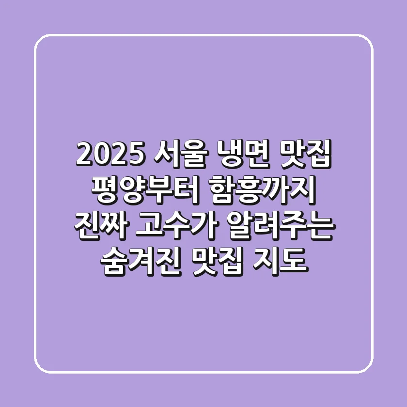 2025 서울 냉면 맛집: 평양부터 함흥까지, 진짜 고수가 알려주는 숨겨진 맛집 지도