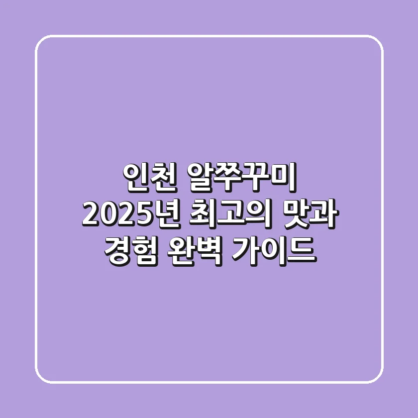 인천 알쭈꾸미, 2025년 최고의 맛과 경험 완벽 가이드