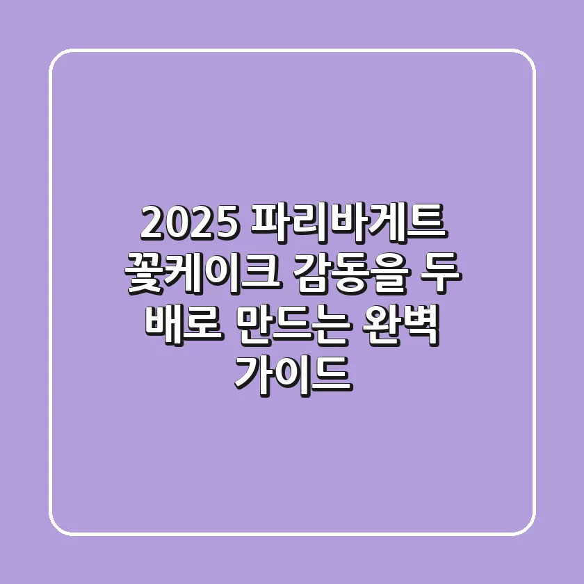 2025 파리바게트 꽃케이크, 감동을 두 배로 만드는 완벽 가이드!