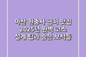 아산 현충사 근처 맛집, 2025년 완벽 코스 설계 팁과 숨은 보석들