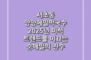 서초동 양양메밀막국수: 2025년 미식 트렌드를 이끄는 순메밀의 진수