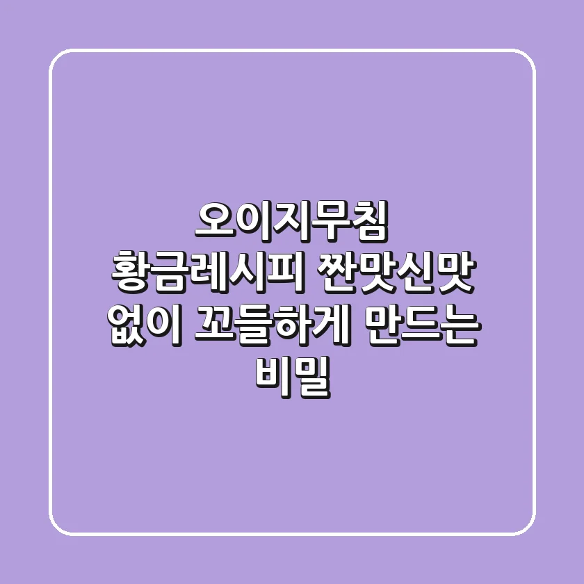 오이지무침 황금레시피, 짠맛•신맛 없이 꼬들하게 만드는 비밀