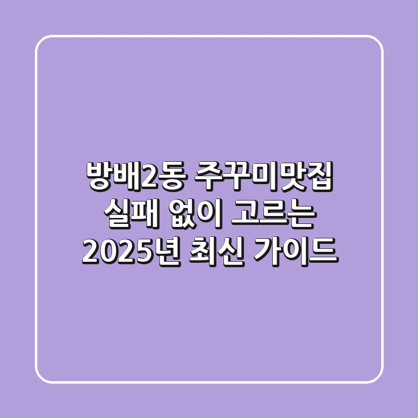 방배2동 주꾸미맛집, 실패 없이 고르는 2025년 최신 가이드