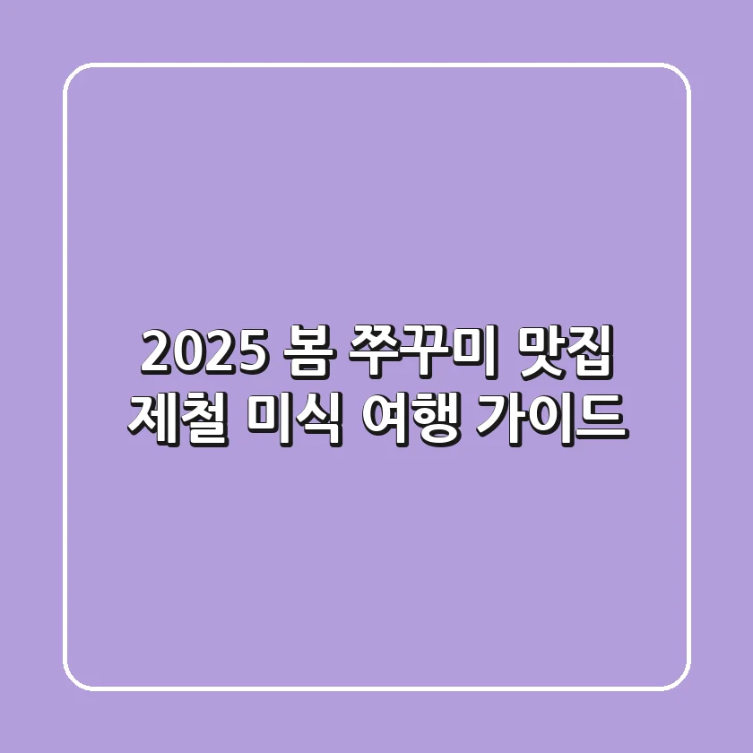 2025 봄 쭈꾸미 맛집: 제철 미식 여행 가이드
