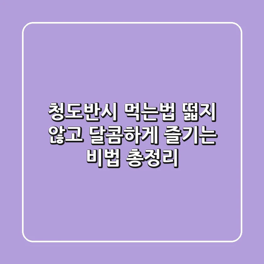 청도반시 먹는법, 떫지 않고 달콤하게 즐기는 비법 총정리