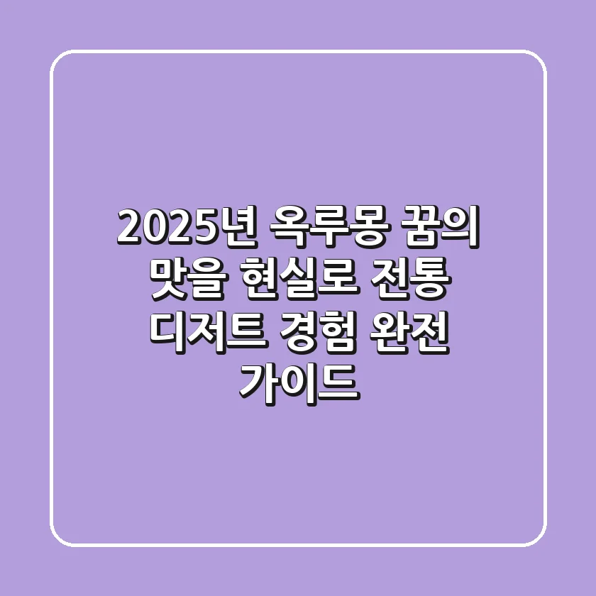 2025년 옥루몽, 꿈의 맛을 현실로: 전통 디저트 경험 완전 가이드