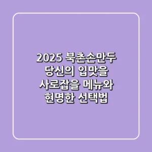 2025 북촌손만두, 당신의 입맛을 사로잡을 메뉴와 현명한 선택법