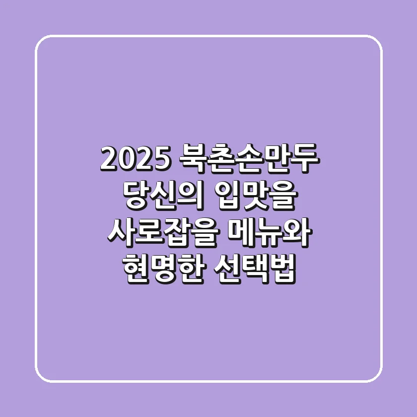 2025 북촌손만두, 당신의 입맛을 사로잡을 메뉴와 현명한 선택법