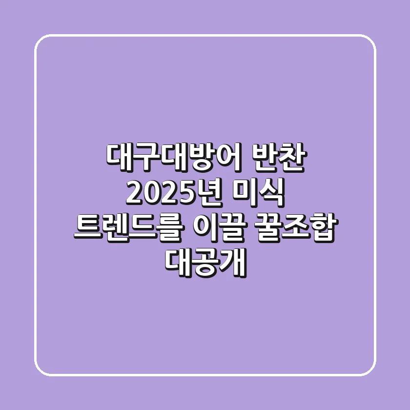 대구대방어 반찬, 2025년 미식 트렌드를 이끌 '꿀조합' 대공개