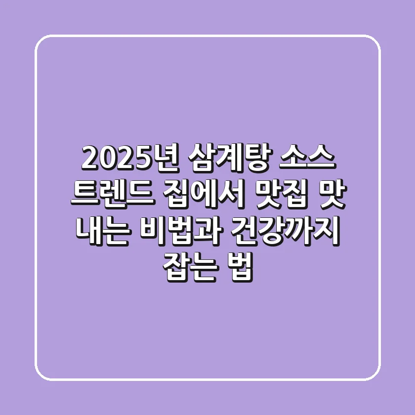2025년 삼계탕 소스 트렌드: 집에서 맛집 맛 내는 비법과 건강까지 잡는 법