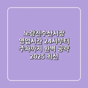 노량진수산시장 영업시간: 24시부터 주차까지 완벽 공략 (2025 최신)