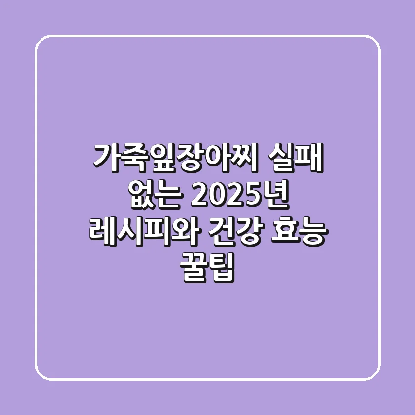 가죽잎장아찌, 실패 없는 2025년 레시피와 건강 효능 꿀팁!