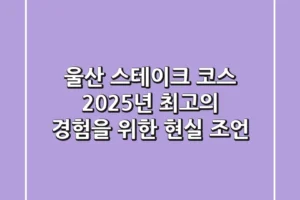 울산 스테이크 코스, 2025년 최고의 경험을 위한 현실 조언