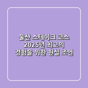 울산 스테이크 코스, 2025년 최고의 경험을 위한 현실 조언