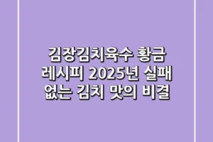 김장김치육수 황금 레시피: 2025년 실패 없는 김치 맛의 비결!