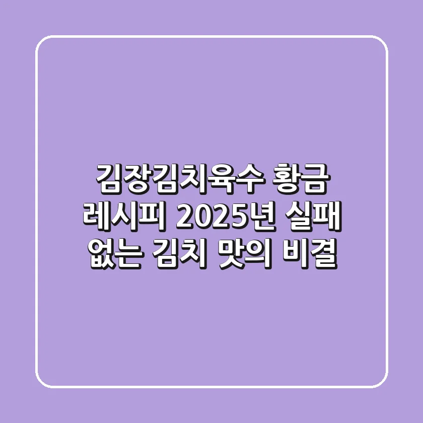 김장김치육수 황금 레시피: 2025년 실패 없는 김치 맛의 비결!