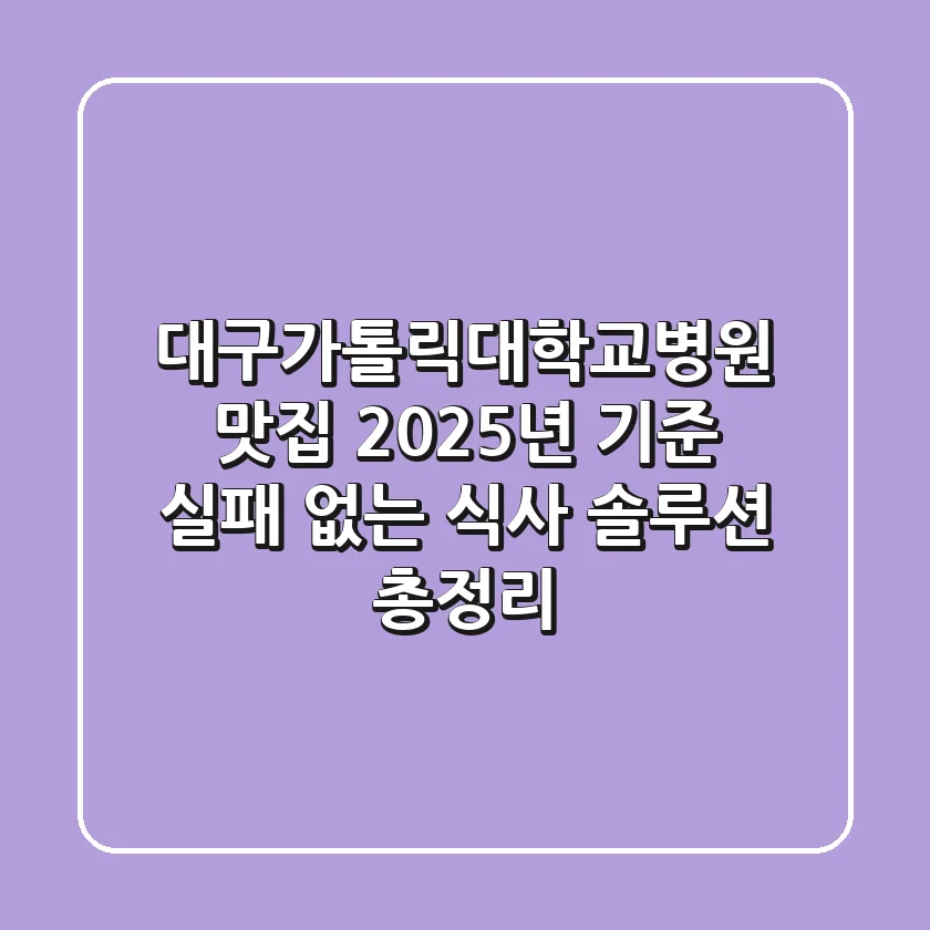 대구가톨릭대학교병원 맛집, 2025년 기준 실패 없는 식사 솔루션 총정리!