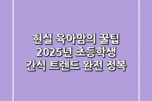 현실 육아맘의 꿀팁: 2025년 초등학생 간식 트렌드 완전 정복!