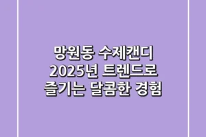 망원동 수제캔디, 2025년 트렌드로 즐기는 달콤한 경험