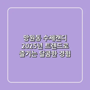 망원동 수제캔디, 2025년 트렌드로 즐기는 달콤한 경험