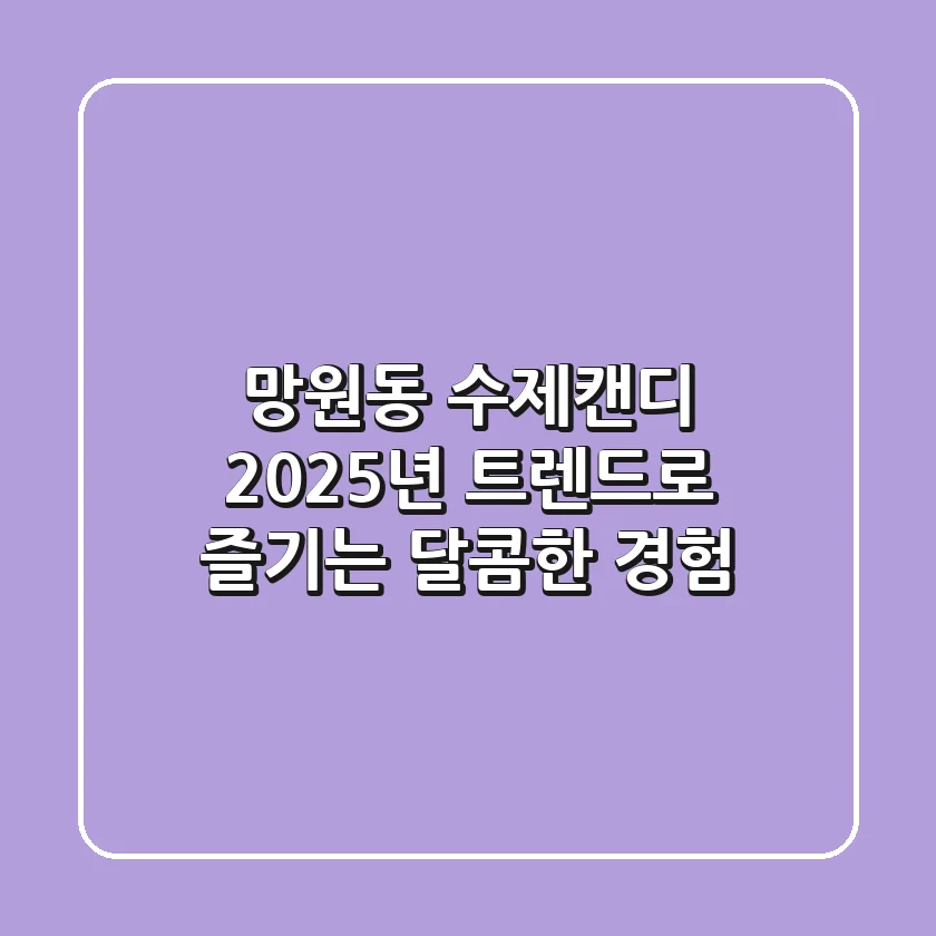 망원동 수제캔디, 2025년 트렌드로 즐기는 달콤한 경험