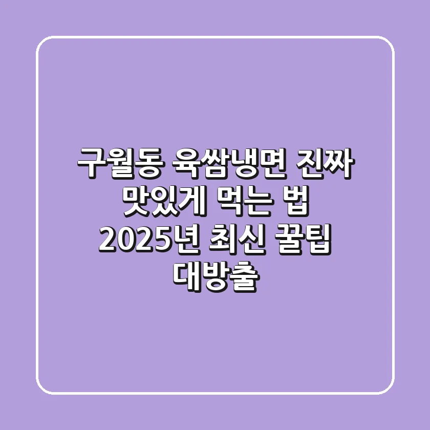 구월동 육쌈냉면, 진짜 맛있게 먹는 법! 2025년 최신 꿀팁 대방출