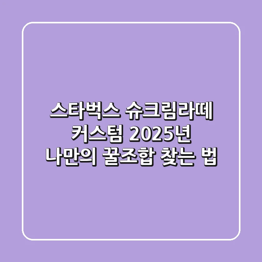 스타벅스 슈크림라떼 커스텀, 2025년 나만의 꿀조합 찾는 법!