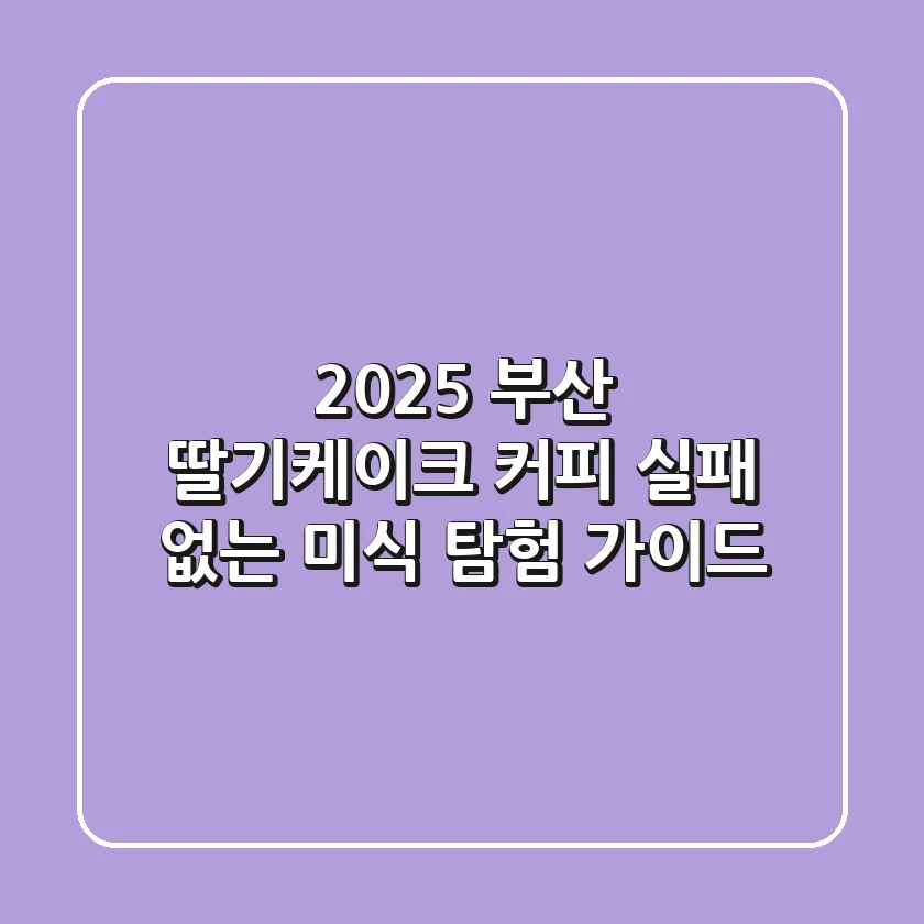 2025 부산 딸기케이크 & 커피: 실패 없는 미식 탐험 가이드