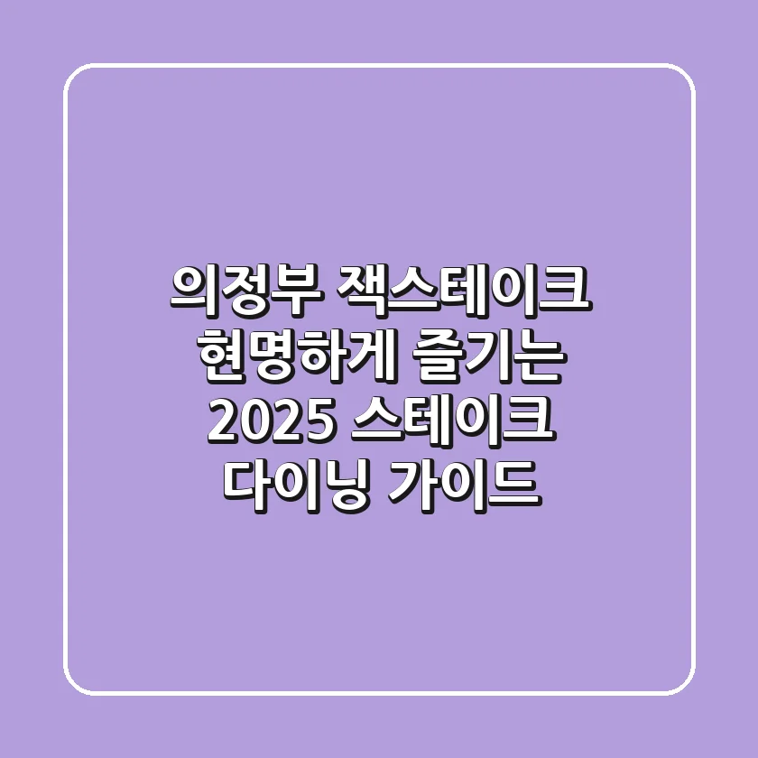 의정부 잭스테이크, 현명하게 즐기는 2025 스테이크 다이닝 가이드