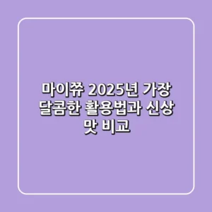 마이쮸, 2025년 가장 달콤한 활용법과 신상 맛 비교