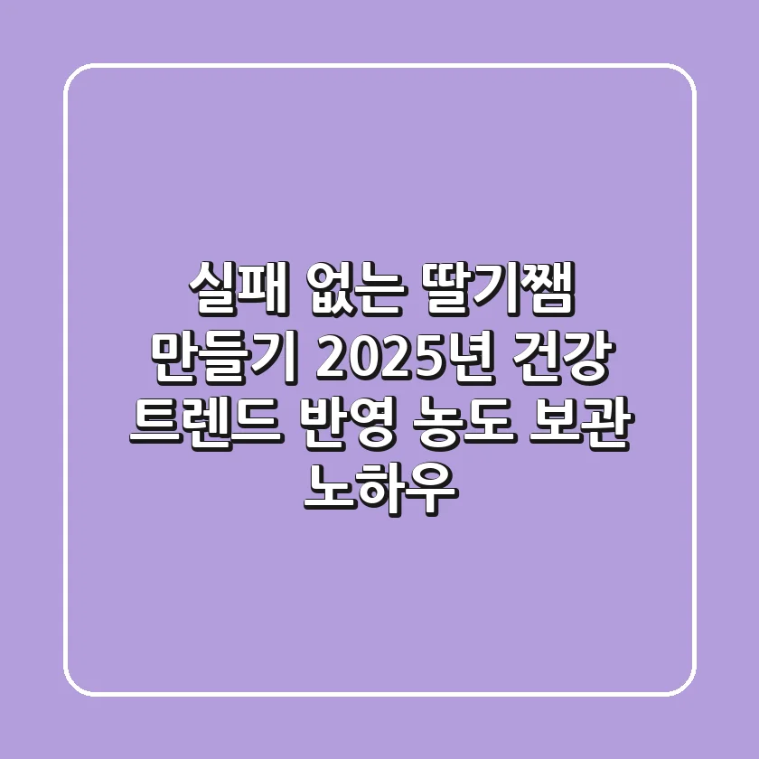 실패 없는 딸기쨈 만들기: 2025년 건강 트렌드 반영 농도 & 보관 노하우