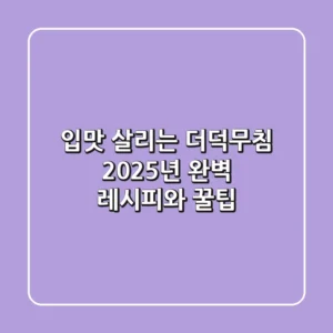 입맛 살리는 더덕무침, 2025년 완벽 레시피와 꿀팁