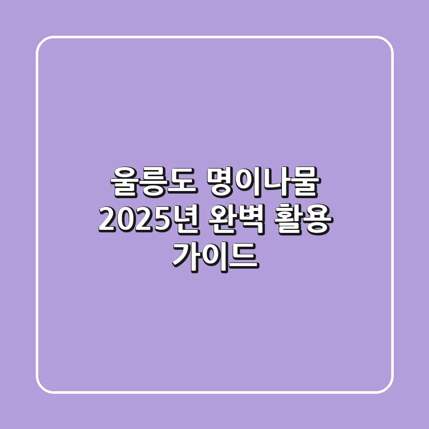 울릉도 명이나물, 2025년 완벽 활용 가이드